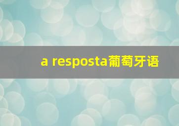 a resposta葡萄牙语